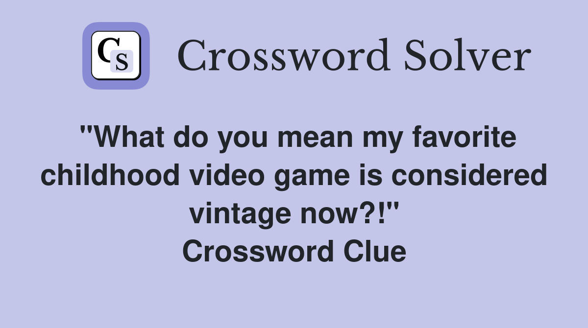 "What do you mean my favorite childhood video game is considered vintage now?!" Crossword Clue