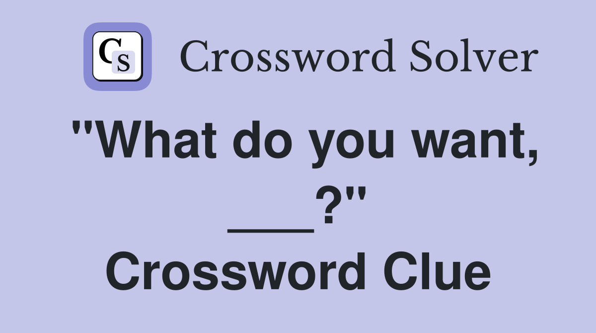 "What do you want, ___?" Crossword Clue