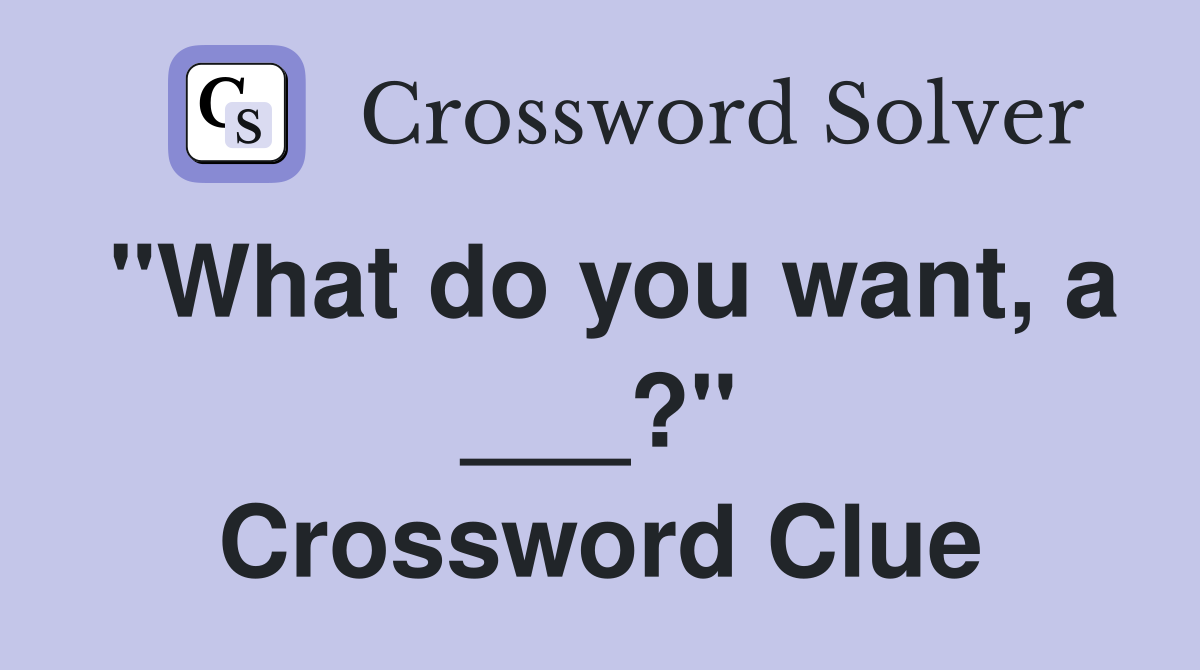 "What do you want, a ___?" Crossword Clue