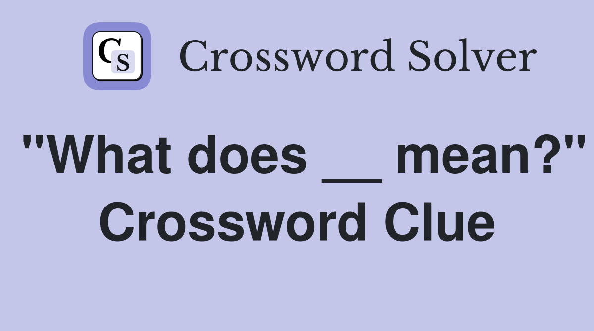 "What does __ mean?" Crossword Clue