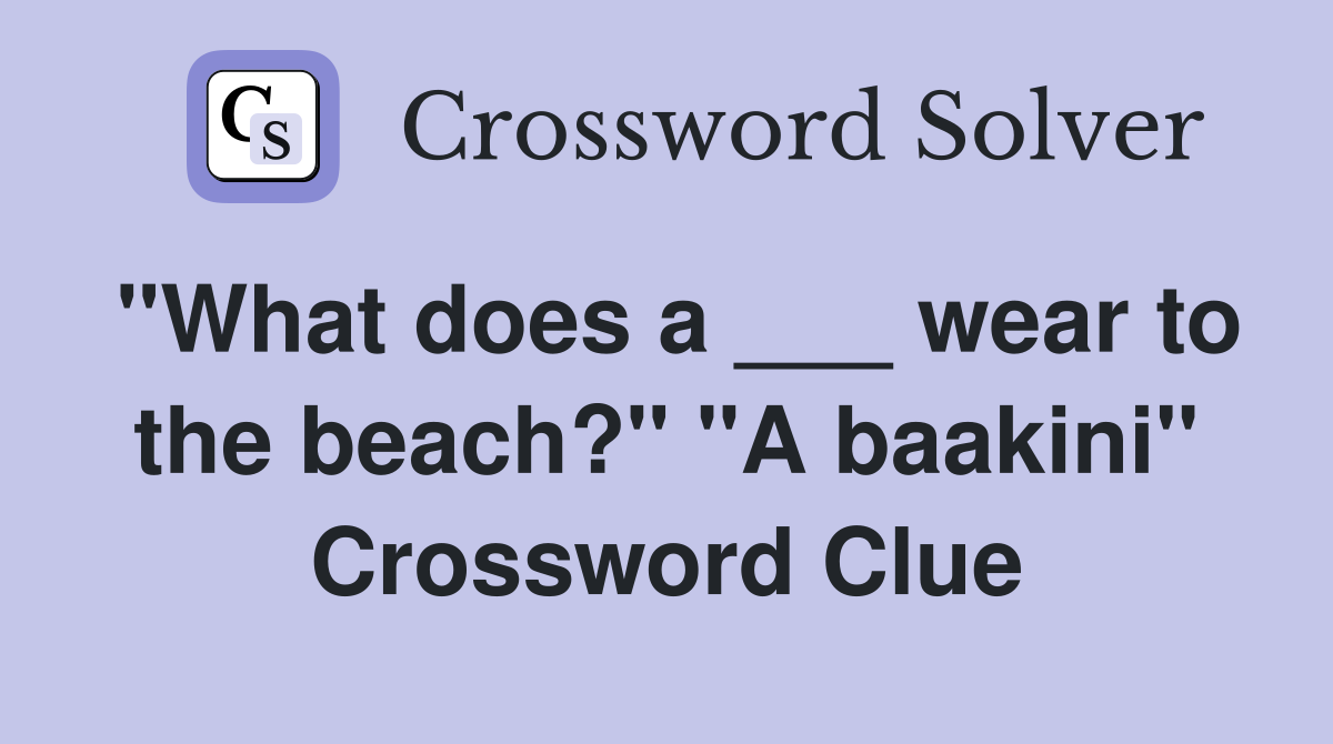 "What does a ___ wear to the beach?" "A baakini" Crossword Clue