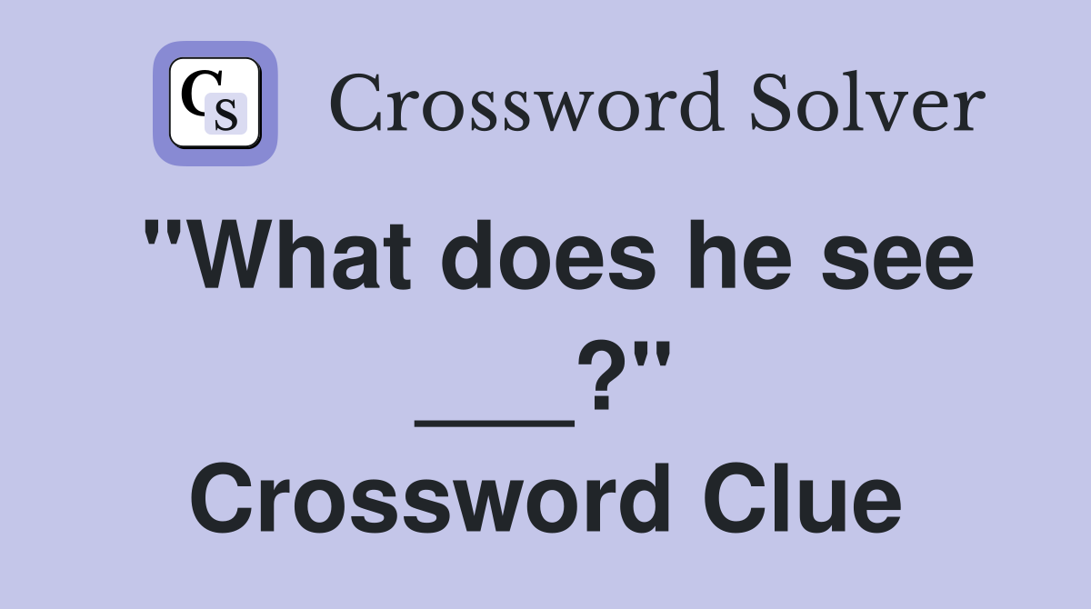 "What does he see ___?" Crossword Clue
