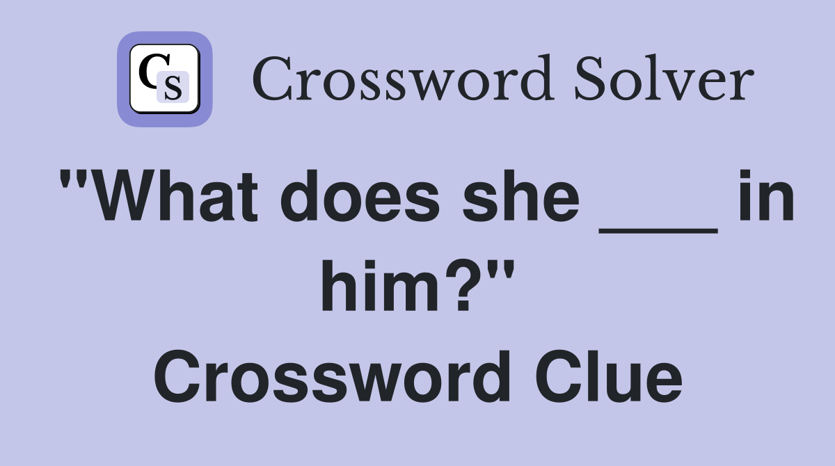 "What does she ___ in him?" Crossword Clue
