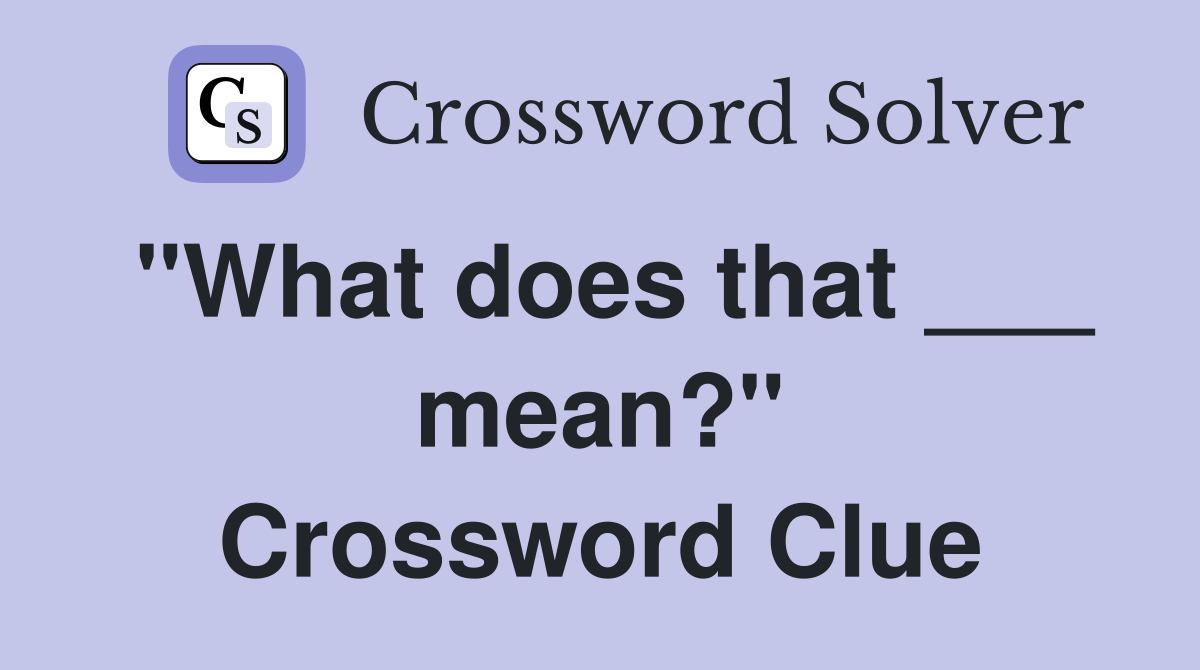 "What does that ___ mean?" Crossword Clue