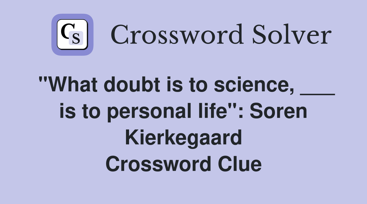 "What doubt is to science, ___ is to personal life": Soren Kierkegaard Crossword Clue