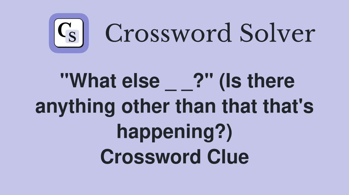 "What else _ _?" (Is there anything other than that that's happening?) Crossword Clue