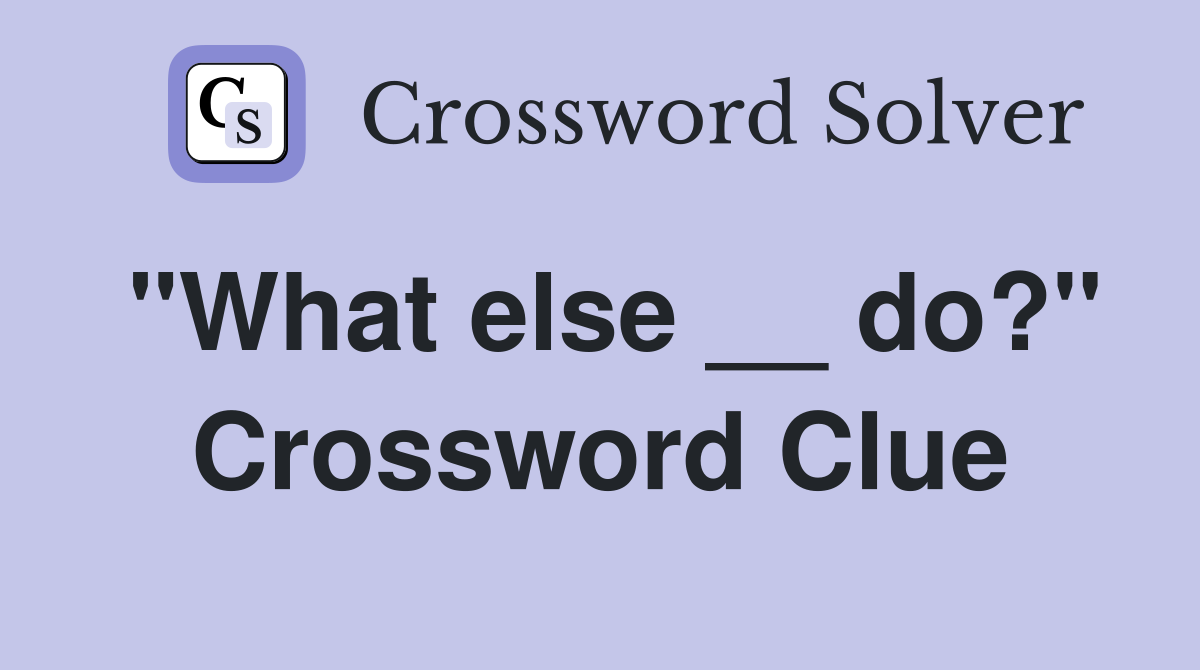"What else __ do?" Crossword Clue
