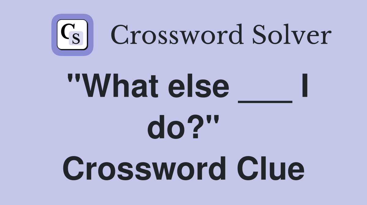 "What else ___ I do?" Crossword Clue
