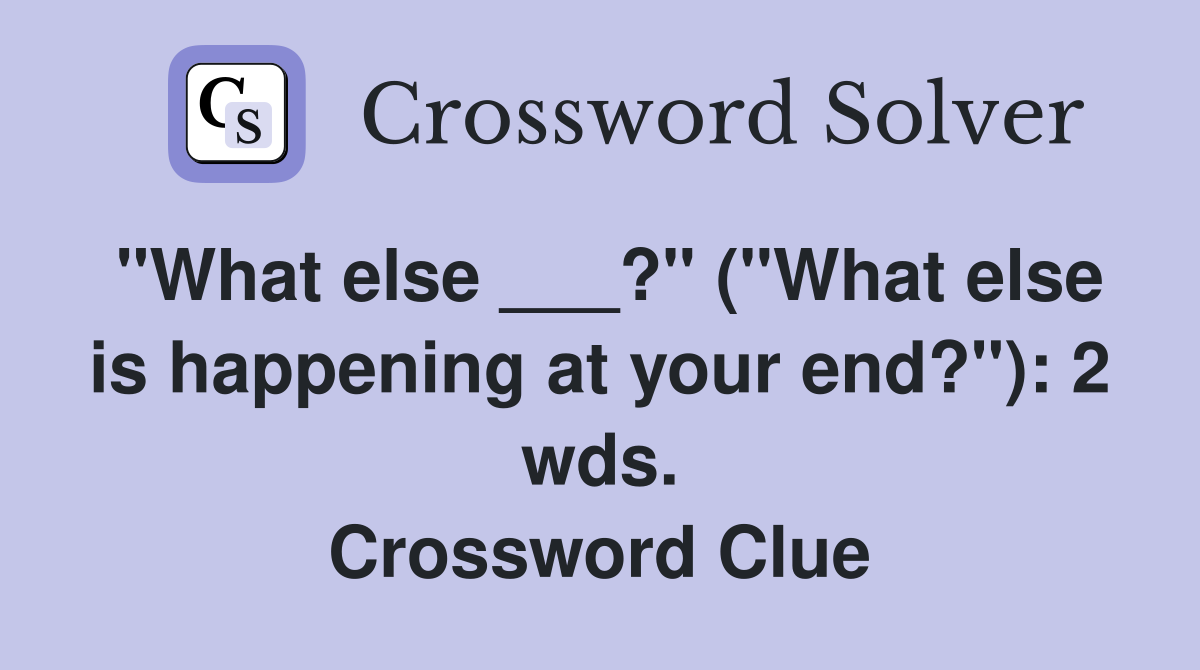 "What else ___?" ("What else is happening at your end?"): 2 wds. Crossword Clue