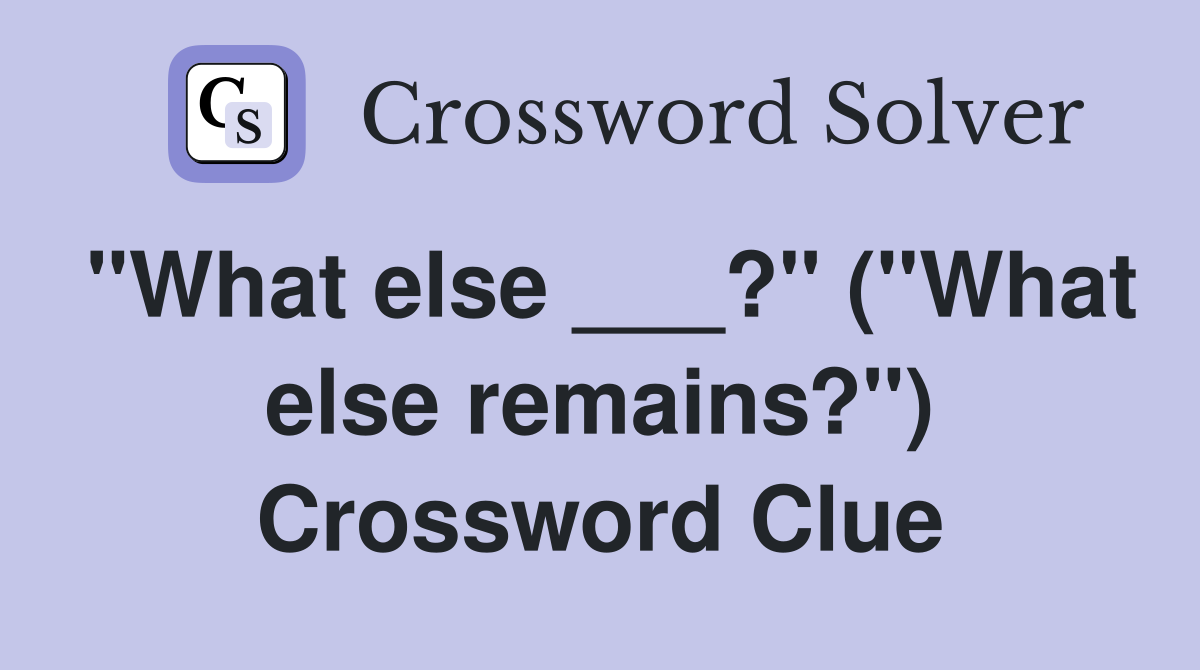 "What else ___?" ("What else remains?") Crossword Clue