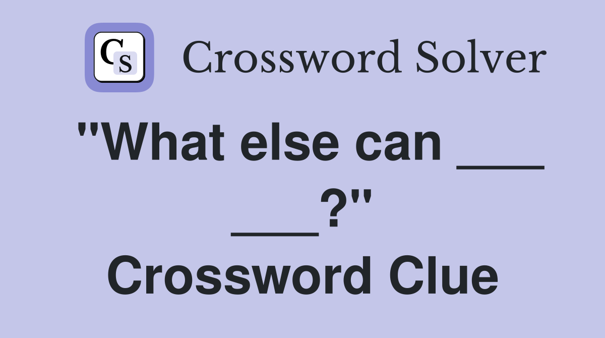 "What else can ___ ___?" Crossword Clue