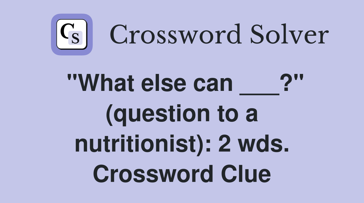 "What else can ___?" (question to a nutritionist): 2 wds. Crossword Clue