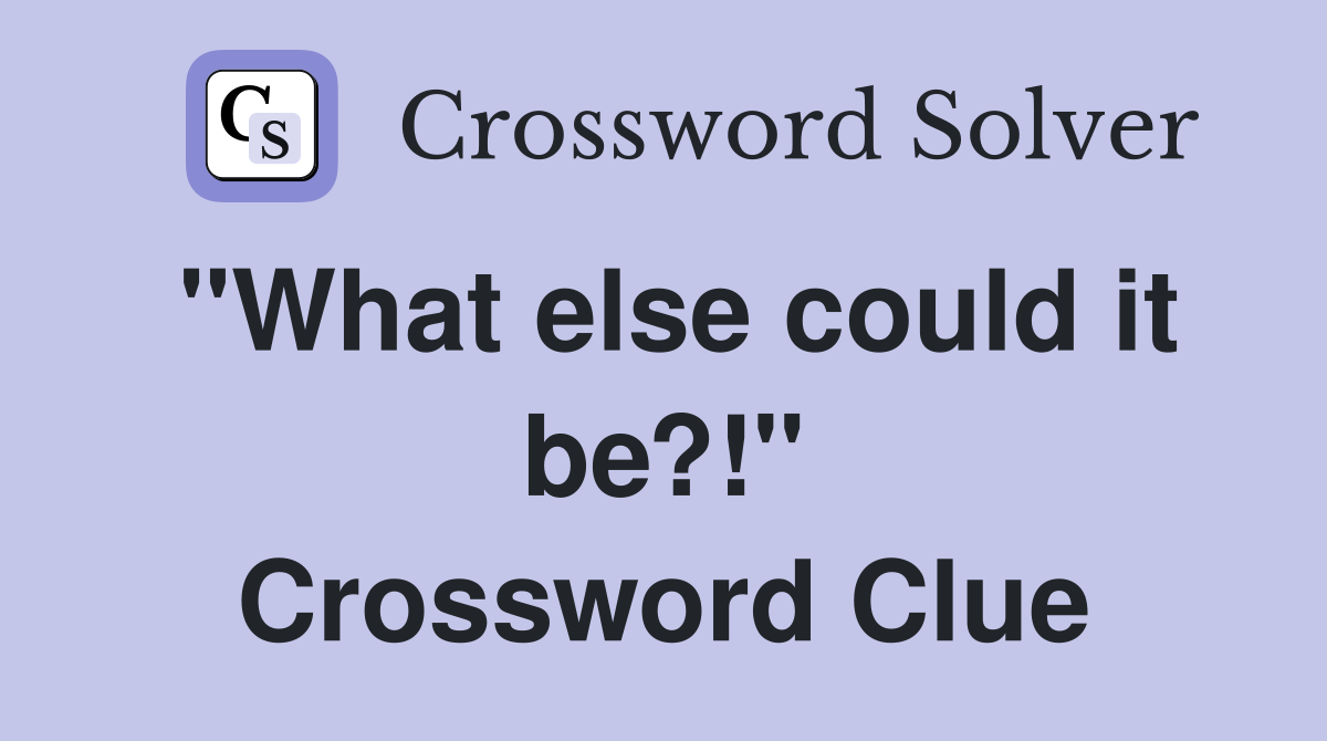 "What else could it be?!" Crossword Clue