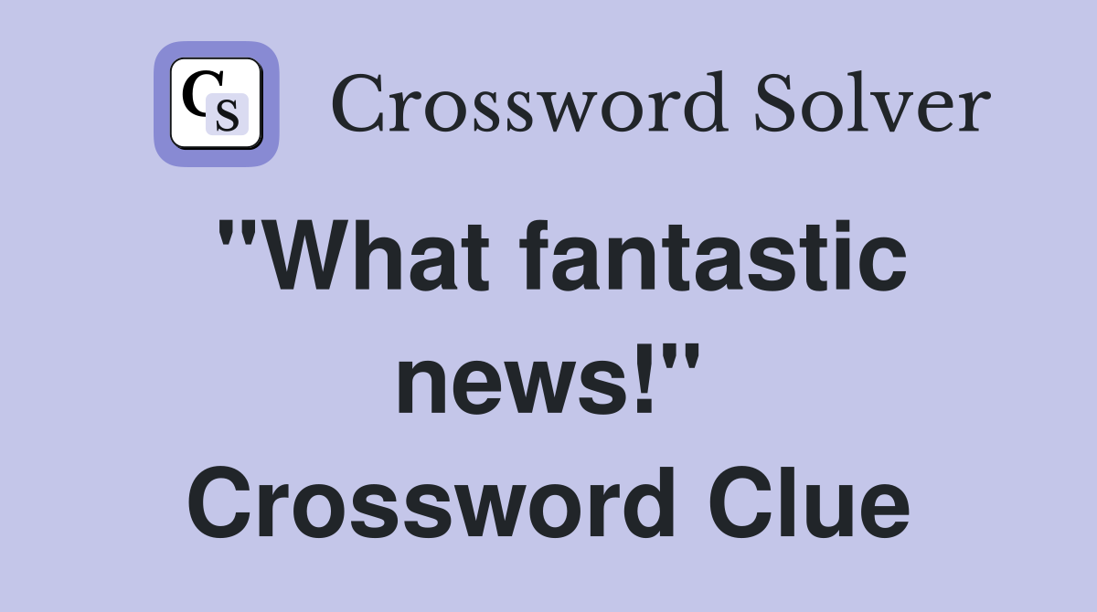 "What fantastic news!" Crossword Clue