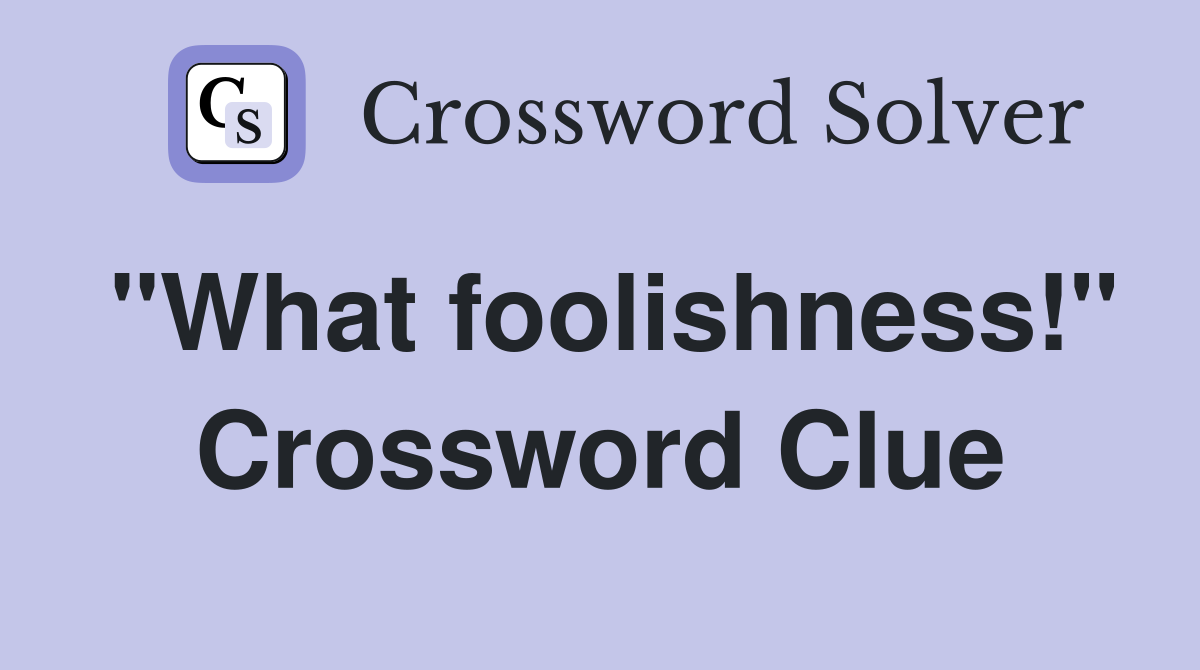 "What foolishness!" Crossword Clue