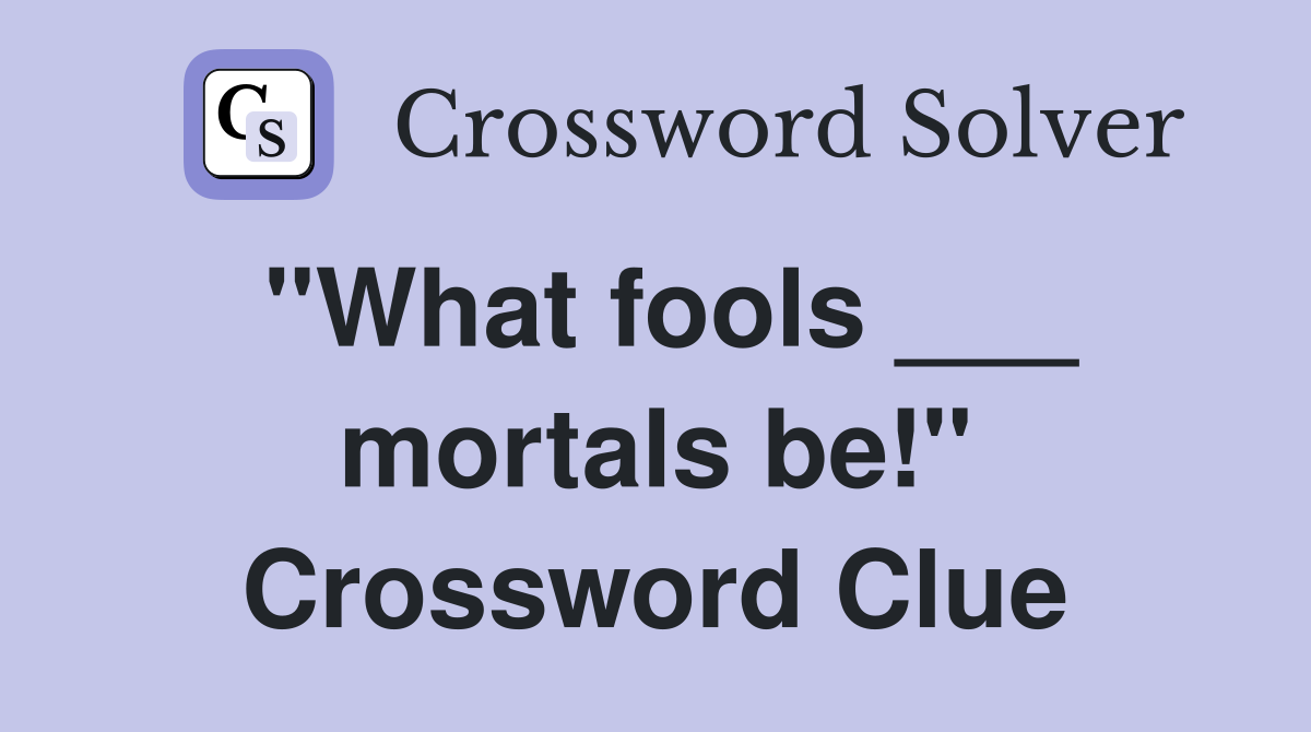 "What fools ___ mortals be!" Crossword Clue