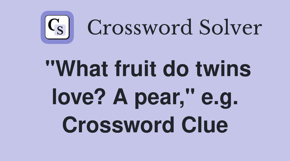 "What fruit do twins love? A pear," e.g. Crossword Clue