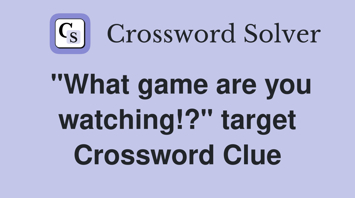 "What game are you watching!?" target Crossword Clue