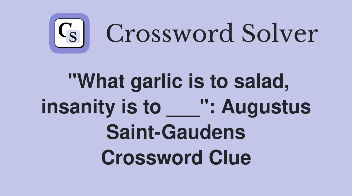 "What garlic is to salad, insanity is to ___": Augustus Saint-Gaudens Crossword Clue