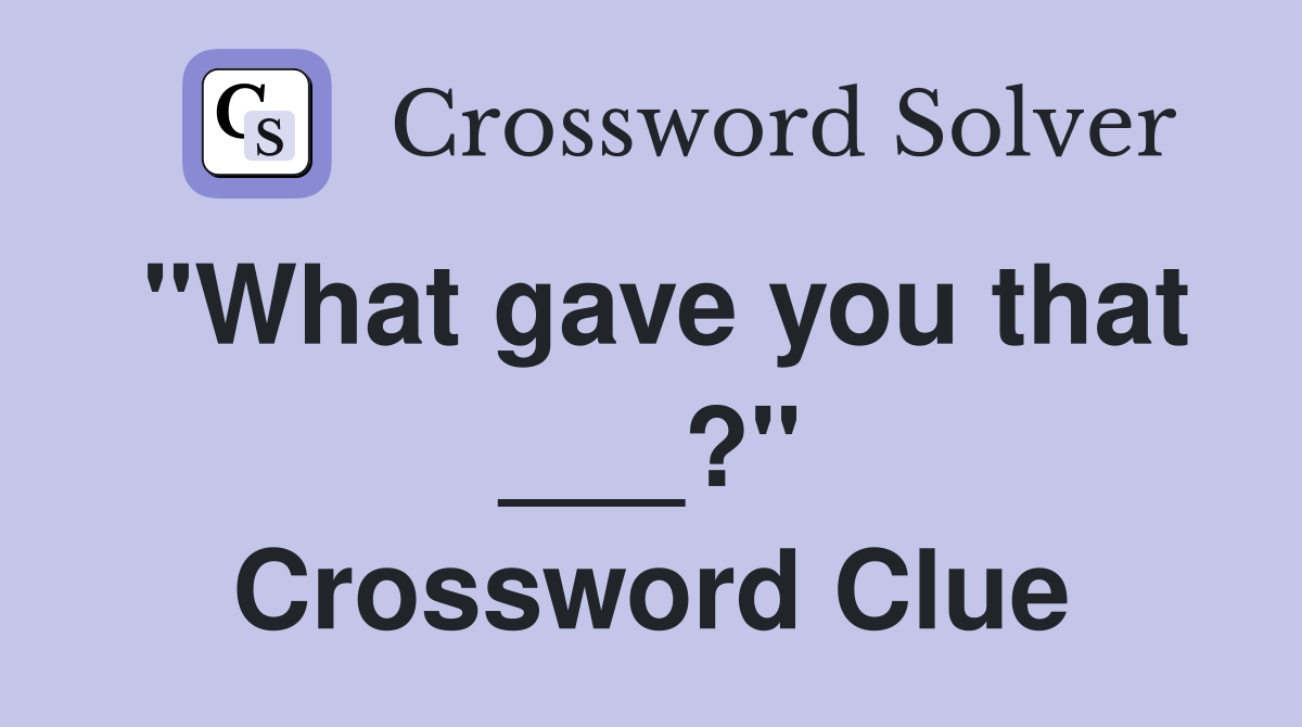 "What gave you that ___?" Crossword Clue
