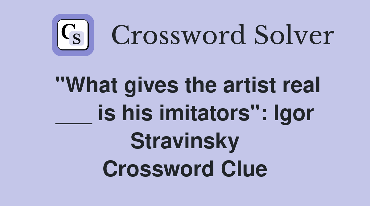 "What gives the artist real ___ is his imitators": Igor Stravinsky Crossword Clue