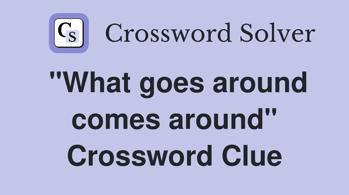 "What goes around comes around" Crossword Clue