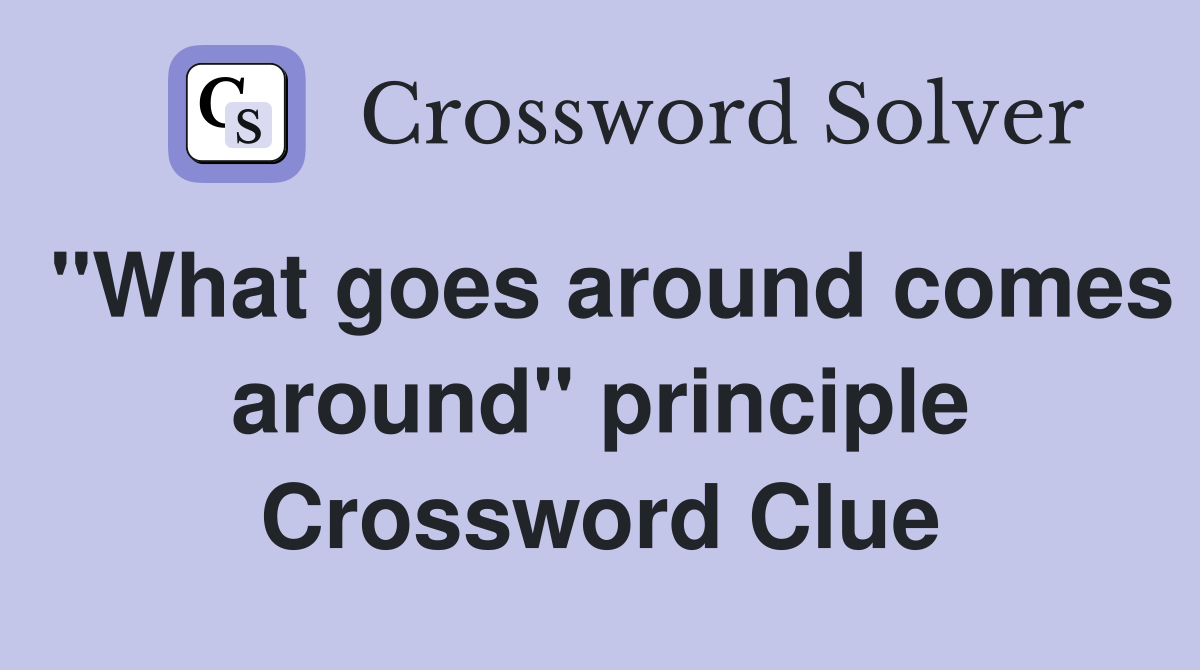 "What goes around comes around" principle Crossword Clue