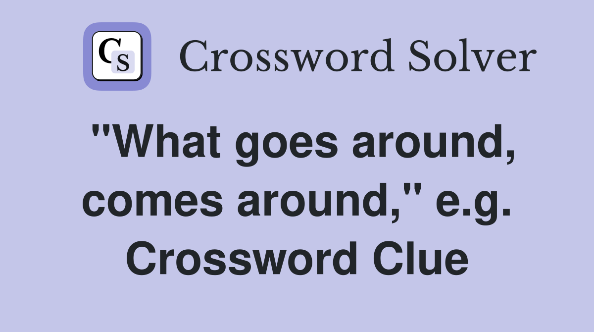 "What goes around, comes around," e.g. Crossword Clue