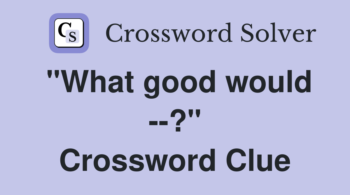 "What good would --?" Crossword Clue