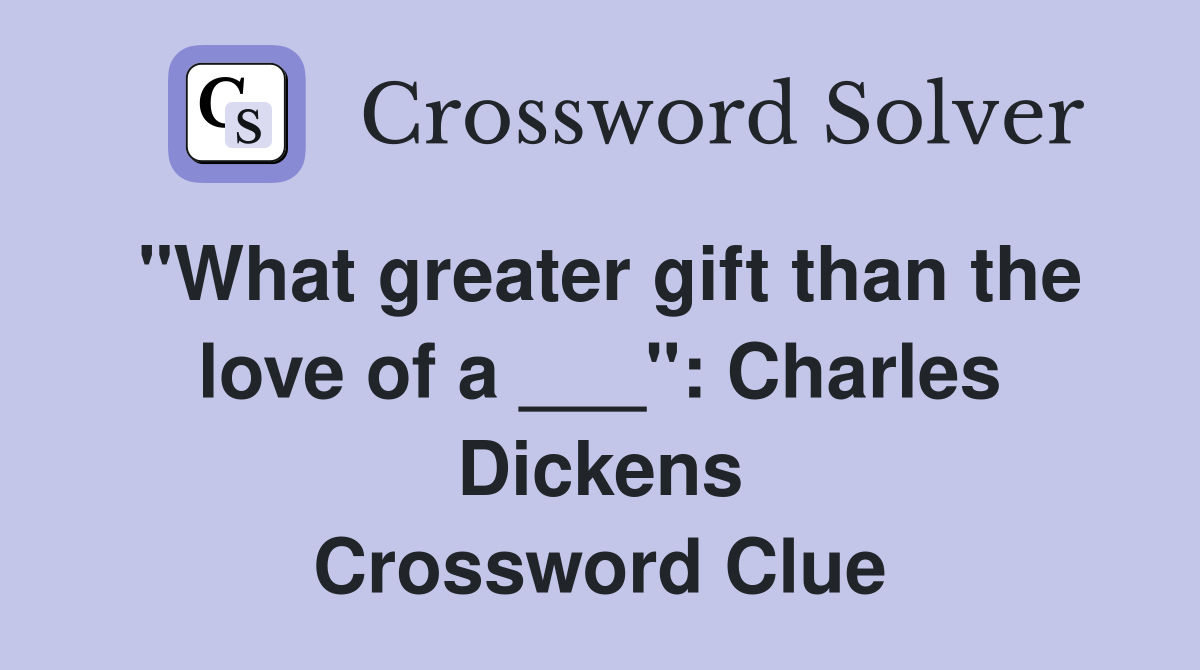 "What greater gift than the love of a ___": Charles Dickens Crossword Clue