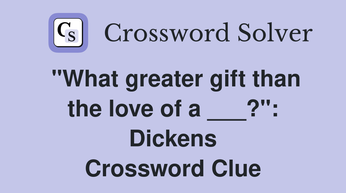 "What greater gift than the love of a ___?": Dickens Crossword Clue
