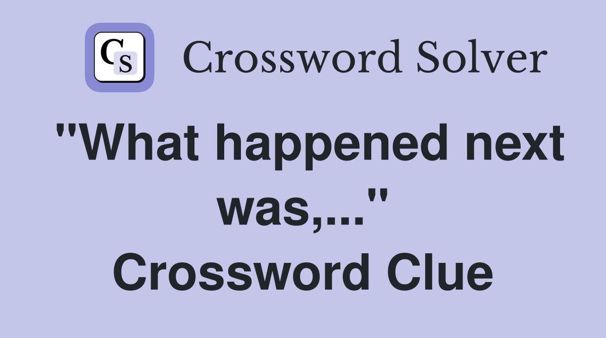 "What happened next was,..." Crossword Clue