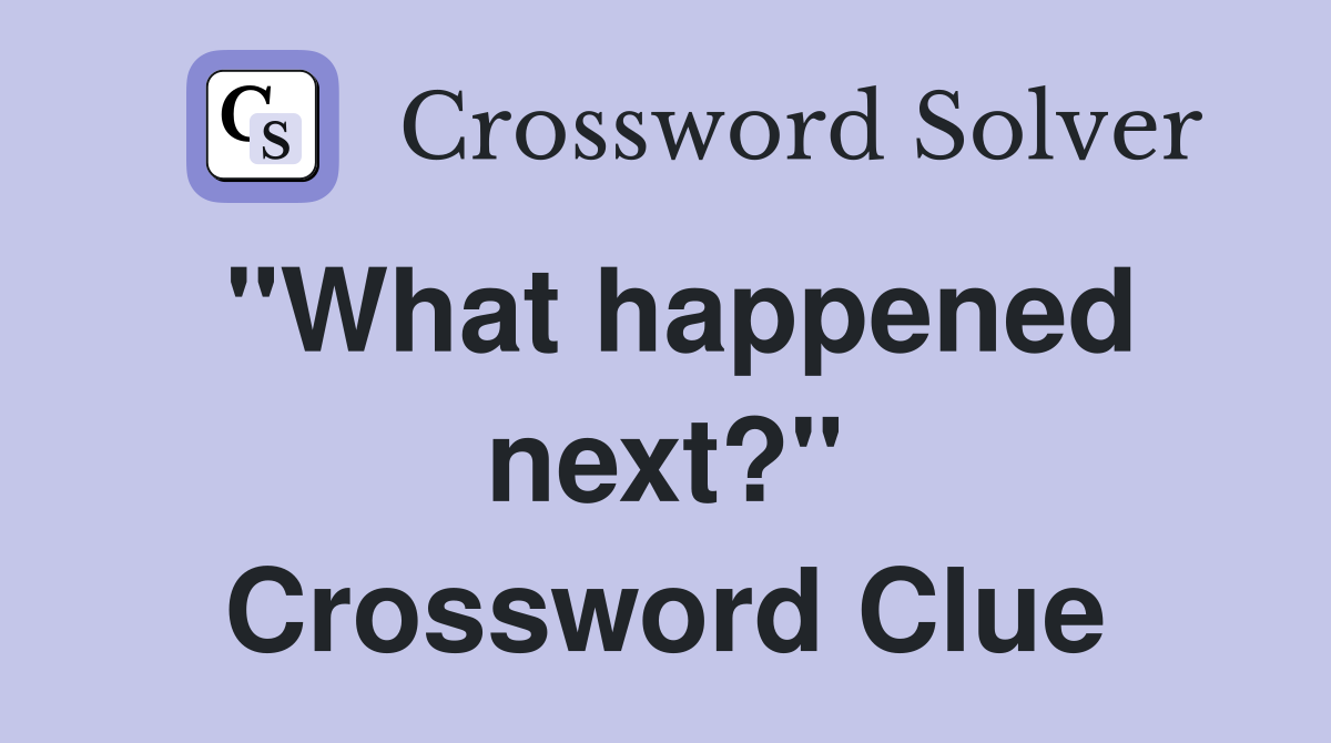 "What happened next?" Crossword Clue