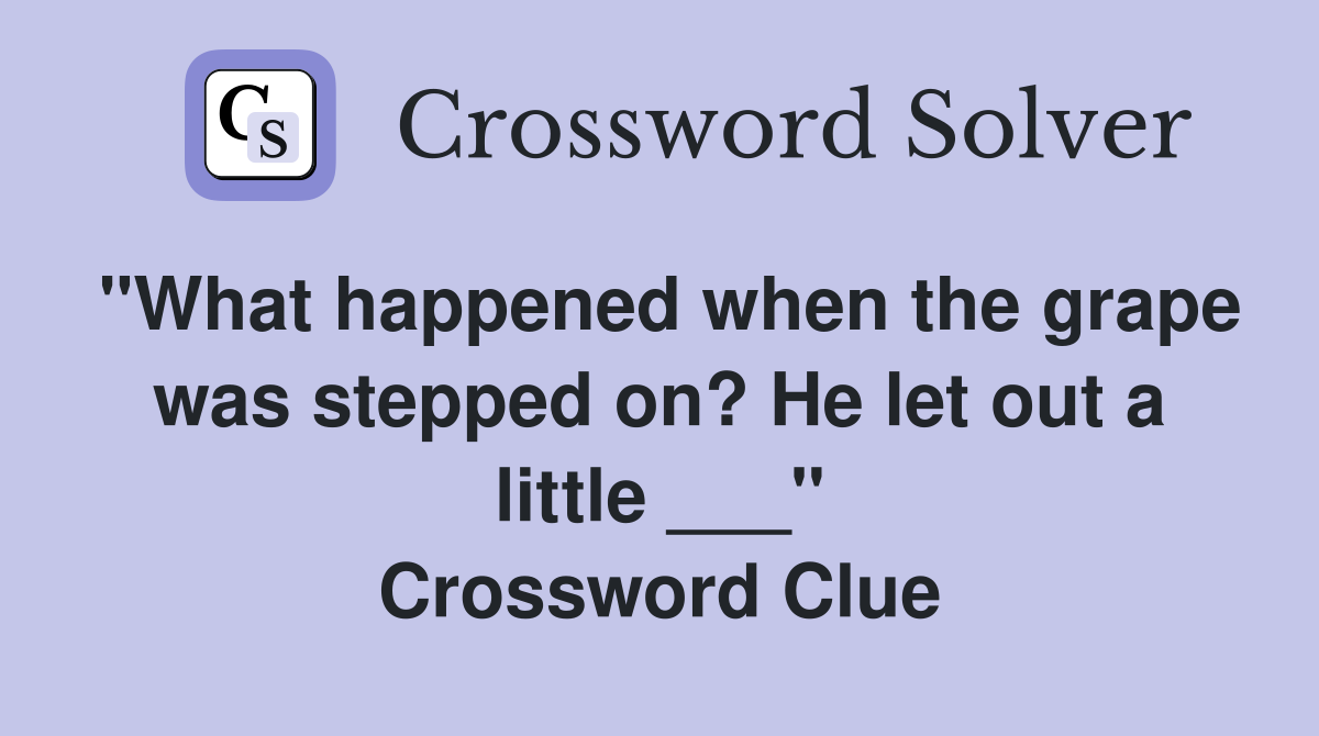 "What happened when the grape was stepped on? He let out a little ___" Crossword Clue