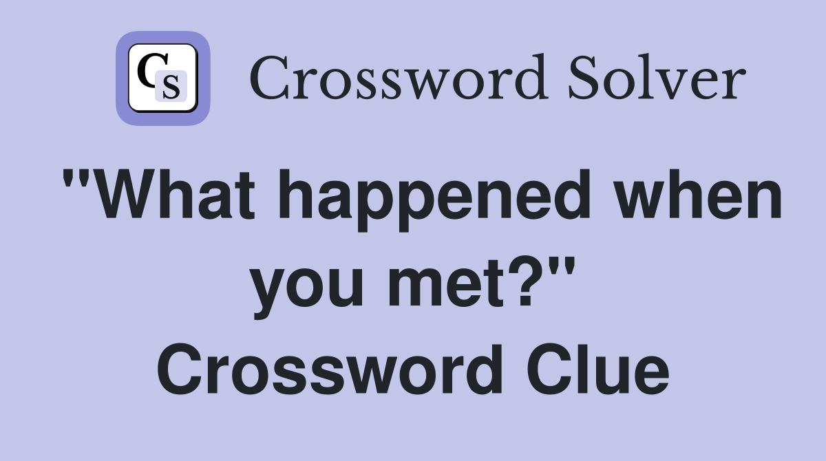 "What happened when you met?" Crossword Clue
