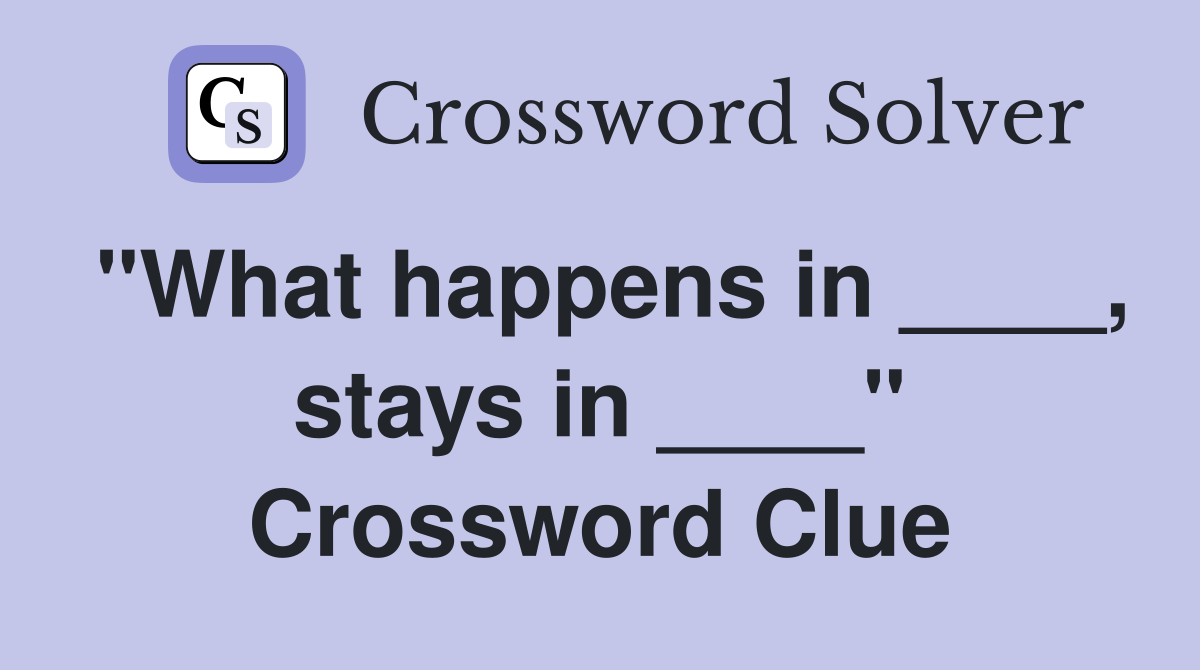 "What happens in ____, stays in ____" Crossword Clue