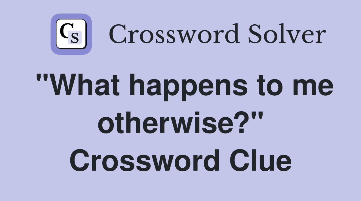 "What happens to me otherwise?" Crossword Clue