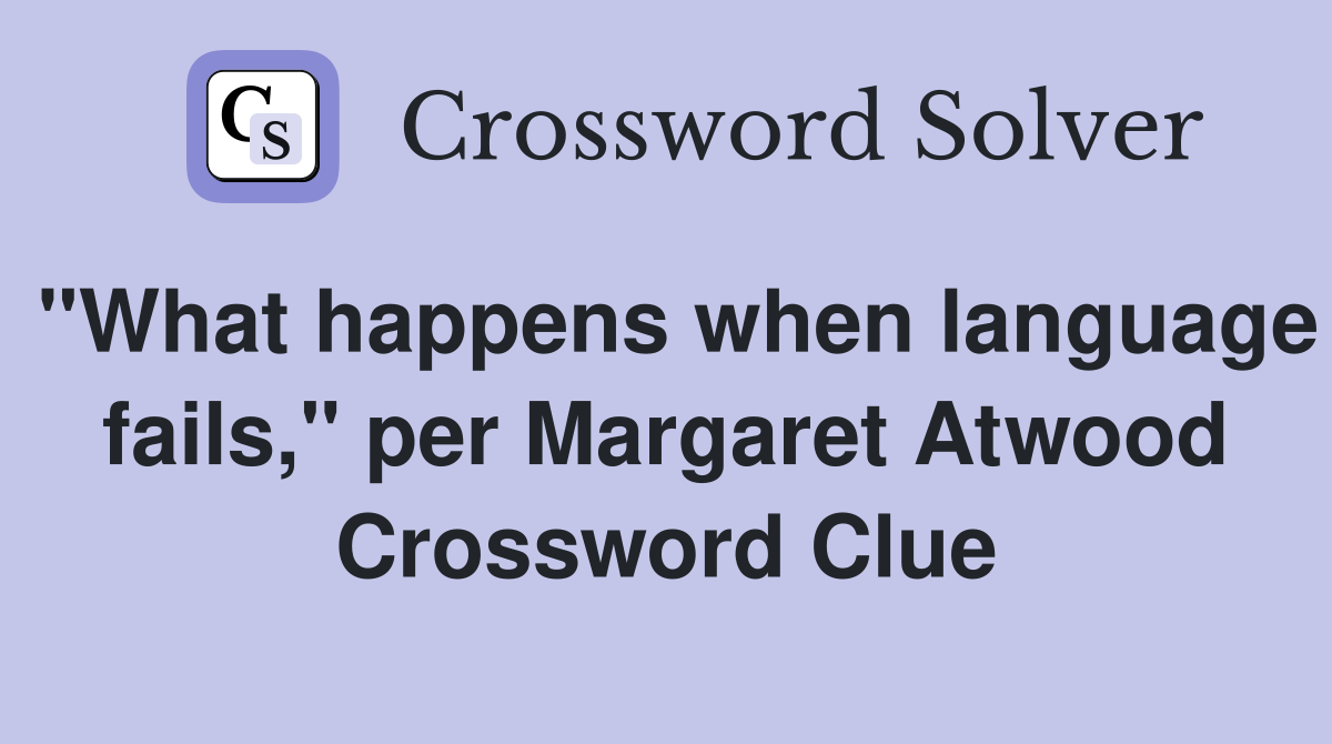 "What happens when language fails," per Margaret Atwood Crossword Clue