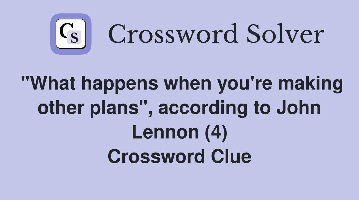 "What happens when you're making other plans", according to John Lennon (4) Crossword Clue