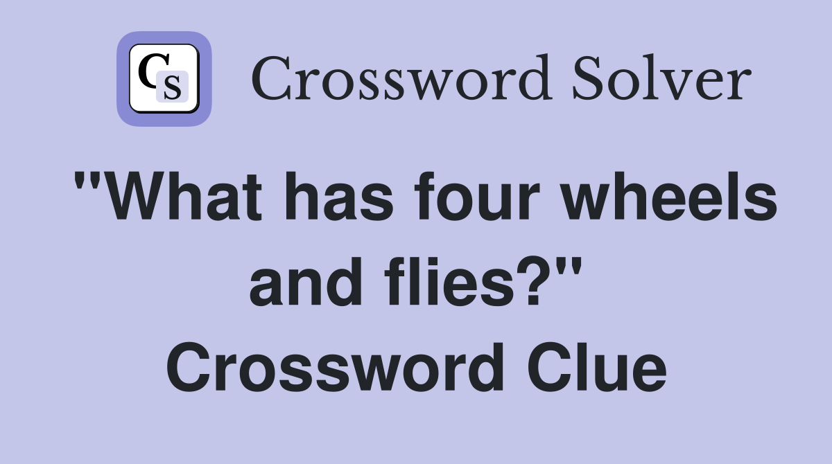 "What has four wheels and flies?" Crossword Clue