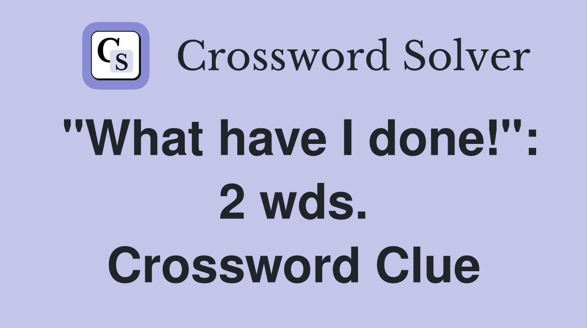 "What have I done!": 2 wds. Crossword Clue