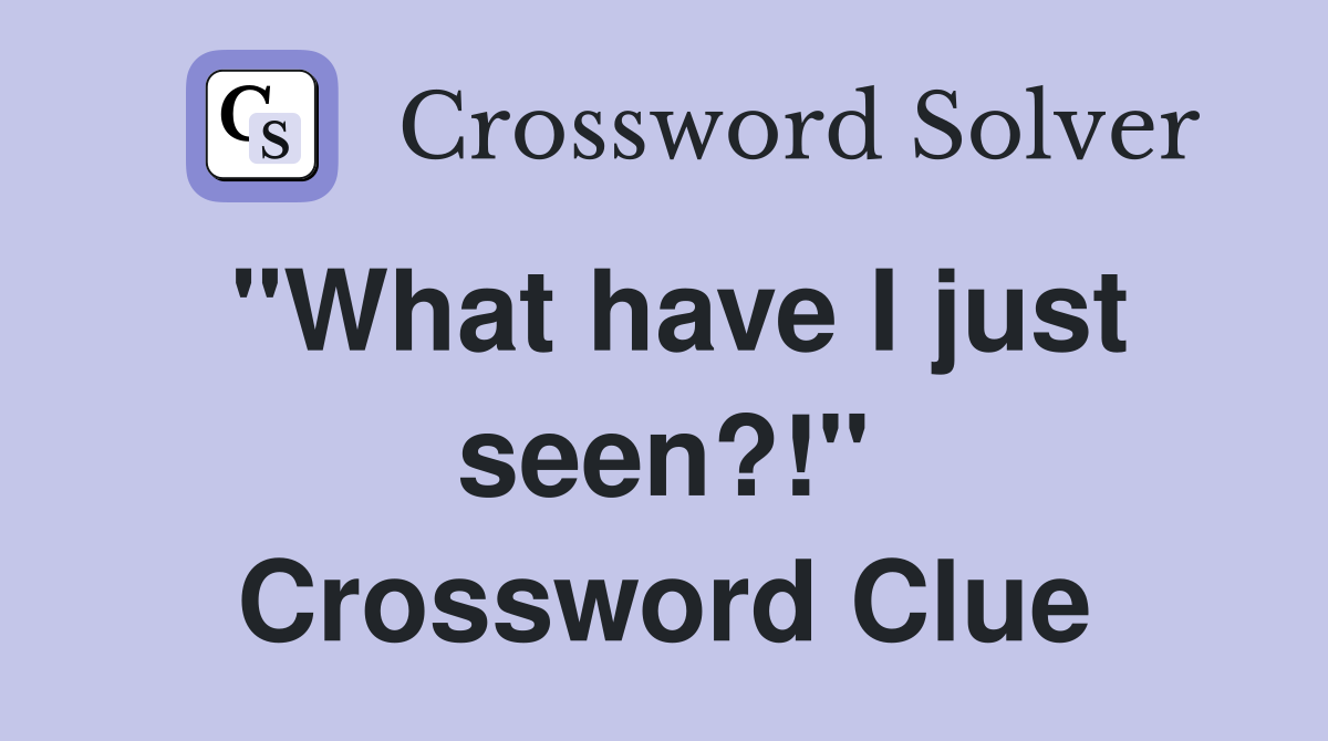 "What have I just seen?!" Crossword Clue