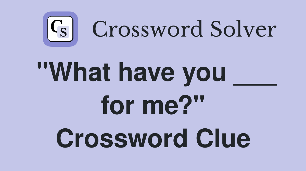 "What have you ___ for me?" Crossword Clue
