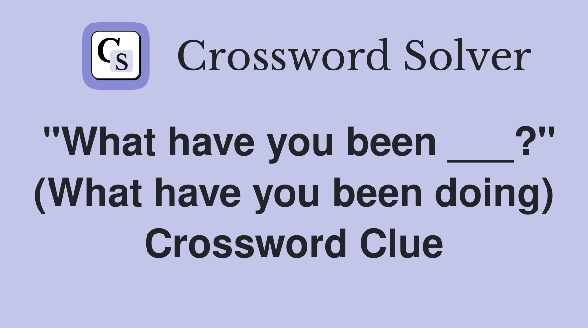 "What have you been ___?" (What have you been doing) Crossword Clue