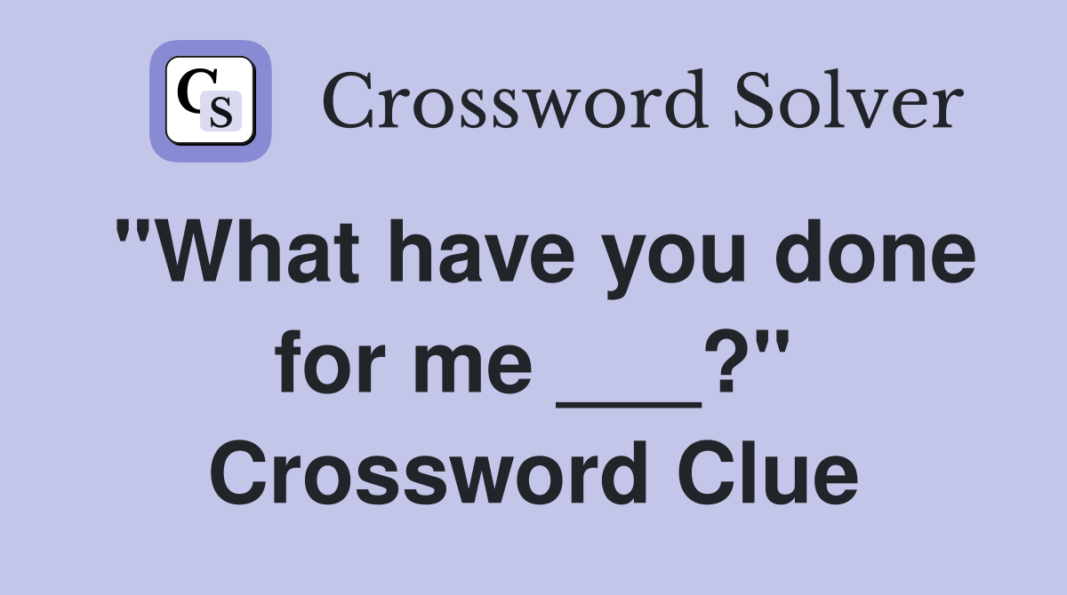 "What have you done for me ___?" Crossword Clue