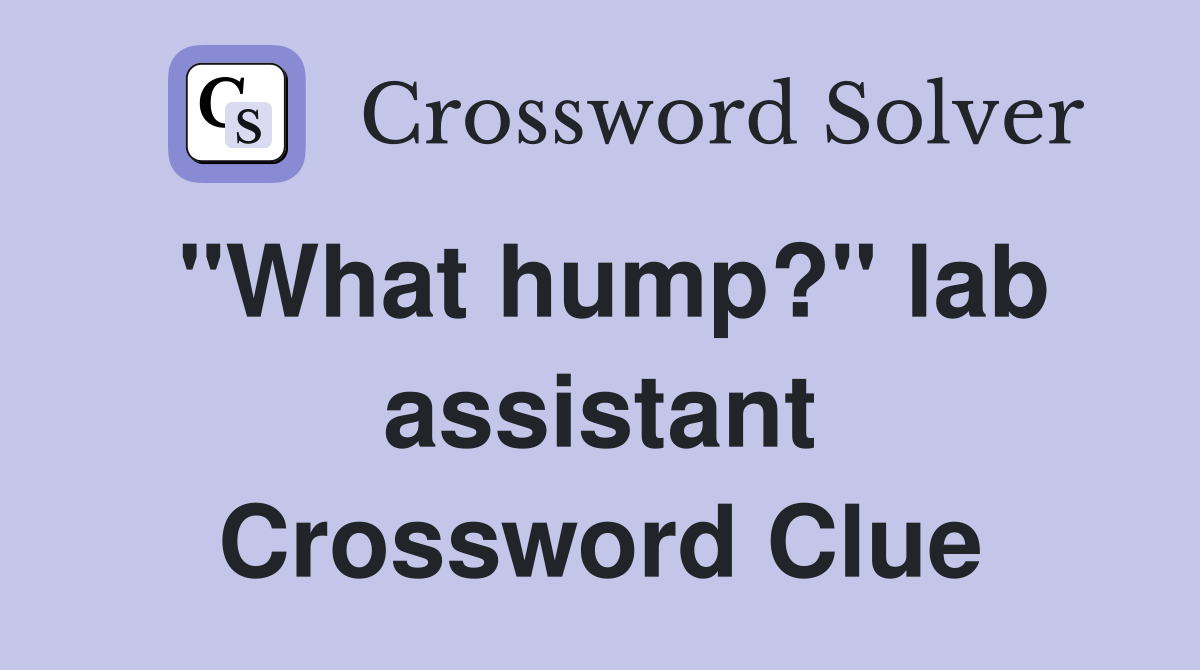 "What hump?" lab assistant Crossword Clue
