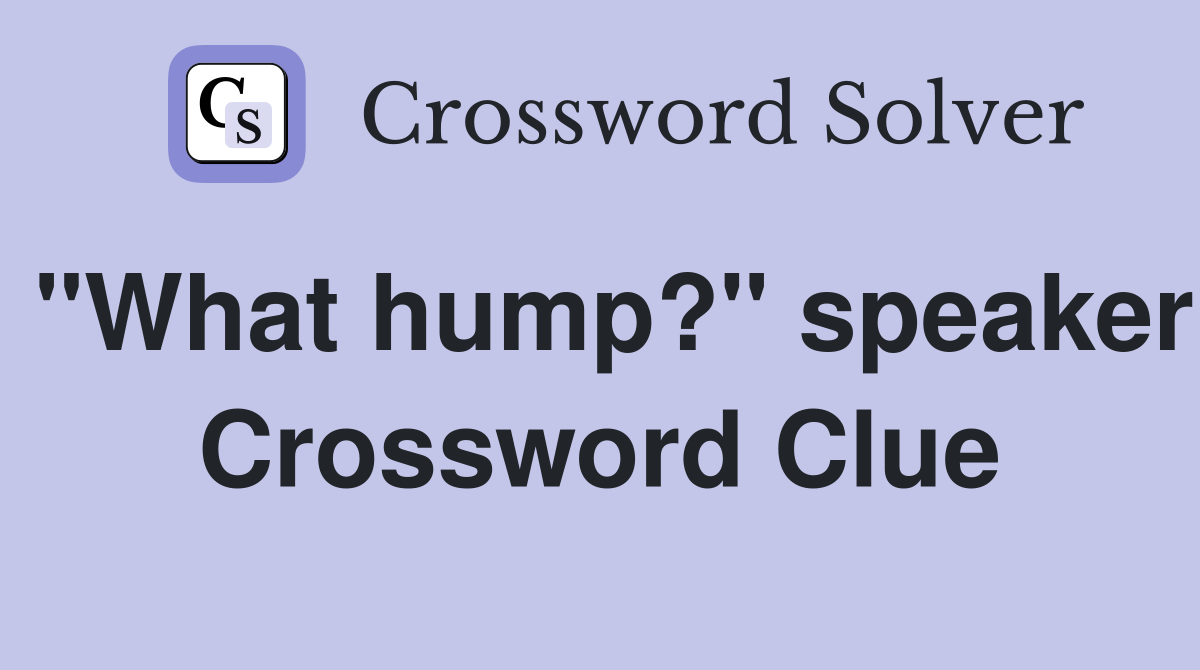 "What hump?" speaker Crossword Clue