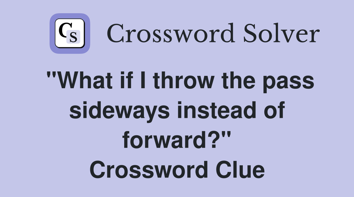 "What if I throw the pass sideways instead of forward?" Crossword Clue