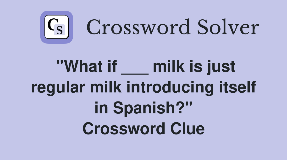 "What if ___ milk is just regular milk introducing itself in Spanish?" Crossword Clue