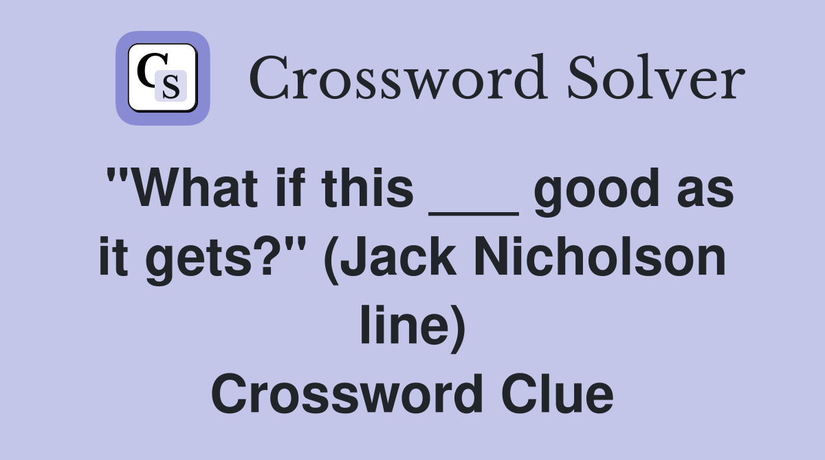 "What if this ___ good as it gets?" (Jack Nicholson line) Crossword Clue